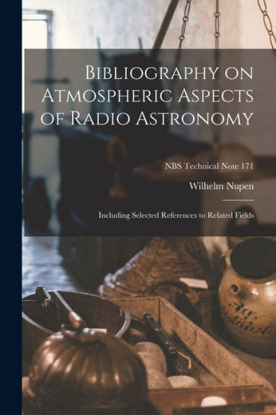 Bibliography On Atmospheric Aspects Of Radio Astronomy; Including Selected References To Related Fields; Nbs Technical Note 171