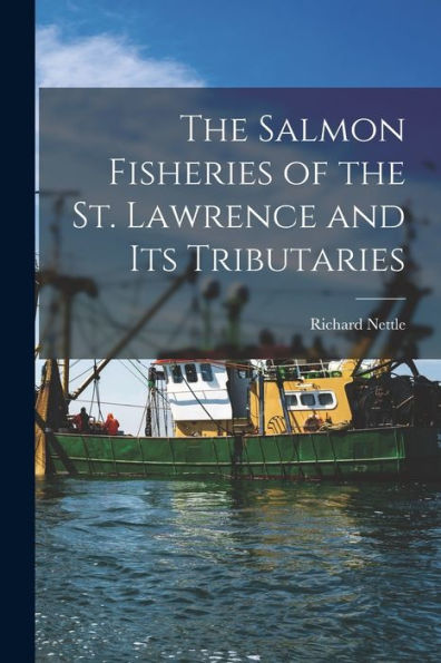 The Salmon Fisheries Of The St. Lawrence And Its Tributaries [Microform]
