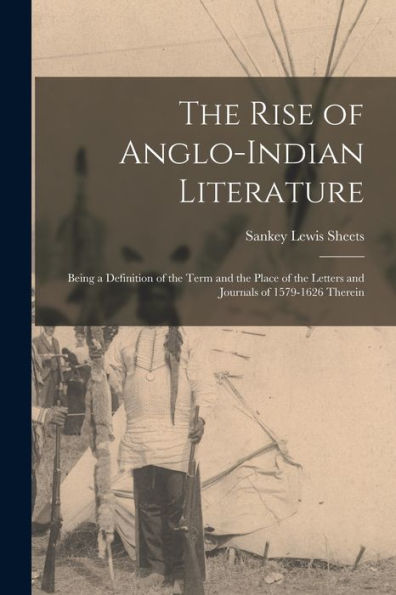The Rise Of Anglo-Indian Literature; Being A Definition Of The Term And The Place Of The Letters And Journals Of 1579-1626 Therein