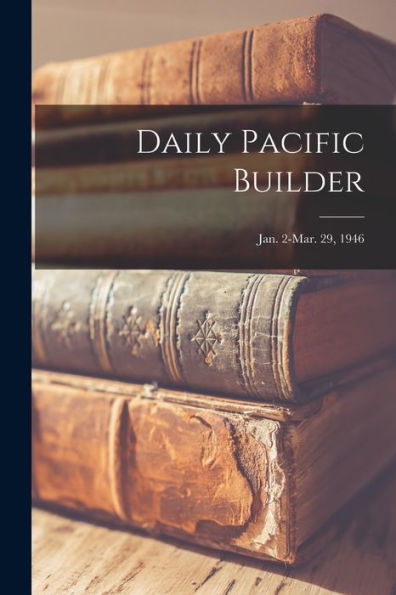 Daily Pacific Builder; Jan. 2-Mar. 29, 1946