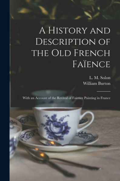 A History And Description Of The Old French Faïence: With An Account Of The Revival Of Faïence Painting In France