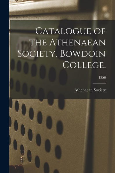 Catalogue Of The Athenaean Society. Bowdoin College.; 1856
