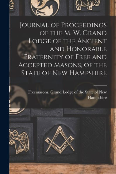 Journal Of Proceedings Of The M. W. Grand Lodge Of The Ancient And Honorable Fraternity Of Free And Accepted Masons, Of The State Of New Hampshire