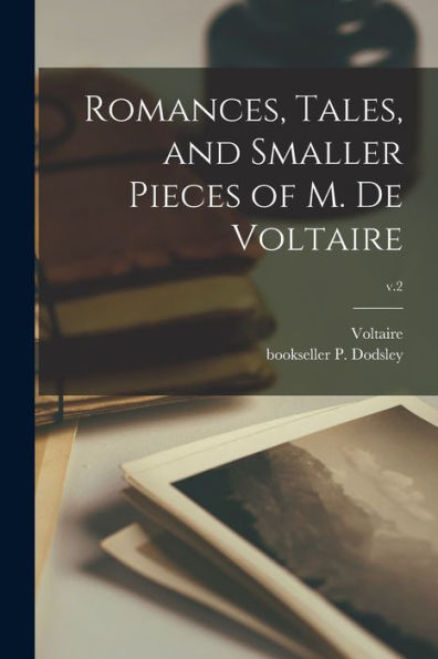Romances, Tales, And Smaller Pieces Of M. De Voltaire; V.2