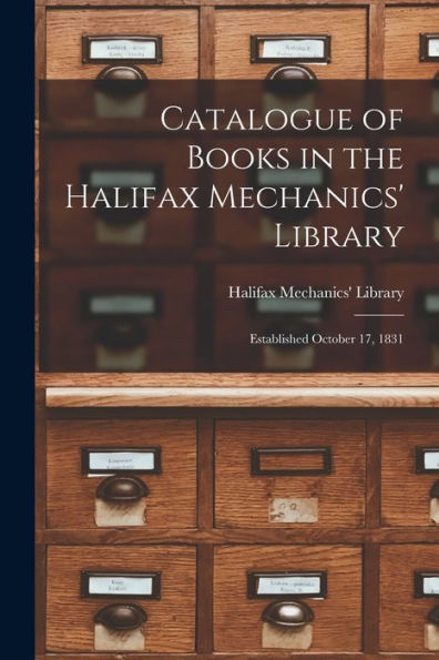 Catalogue Of Books In The Halifax Mechanics' Library [Microform]: Established October 17, 1831