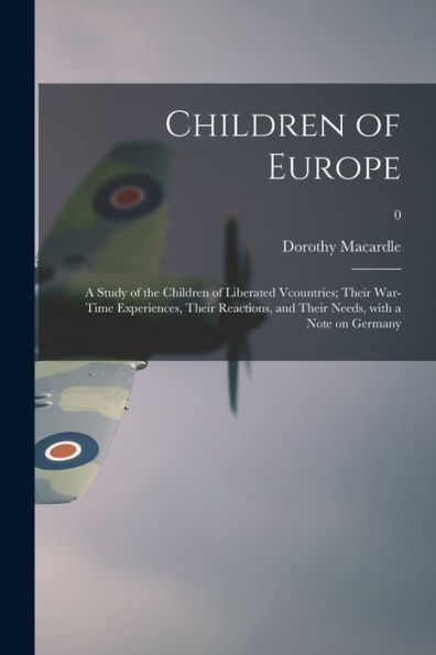 Children Of Europe; A Study Of The Children Of Liberated Vcountries; Their War-Time Experiences, Their Reactions, And Their Needs, With A Note On Germany; 0