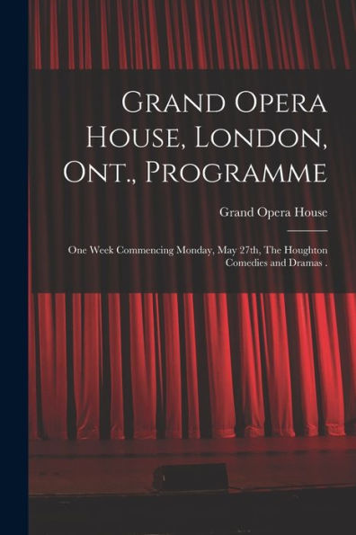 Grand Opera House, London, Ont., Programme [Microform]: One Week Commencing Monday, May 27Th, The Houghton Comedies And Dramas .