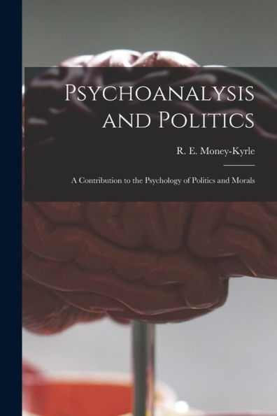 Psychoanalysis And Politics; A Contribution To The Psychology Of Politics And Morals