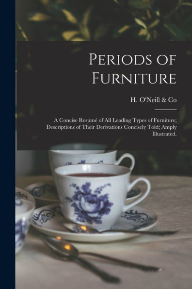 Periods Of Furniture: A Concise Resumé Of All Leading Types Of Furniture; Descriptions Of Their Derivations Concisely Told; Amply Illustrated.