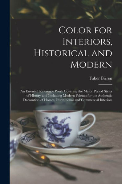 Color For Interiors, Historical And Modern; An Essential Reference Work Covering The Major Period Styles Of History And Including Modern Palettes For ... Homes, Institutional And Commercial Interiors
