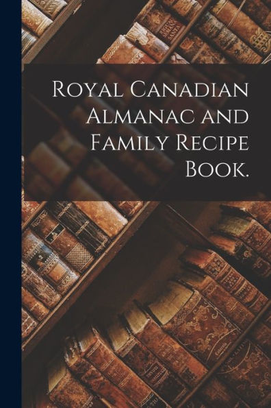 Royal Canadian Almanac And Family Recipe Book.