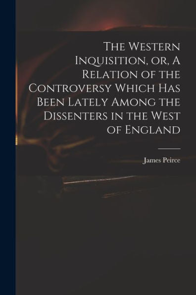 The Western Inquisition, Or, A Relation Of The Controversy Which Has Been Lately Among The Dissenters In The West Of England
