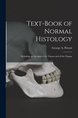 Text-Book Of Normal Histology: Including An Account Of The Tissues And Of The Organs