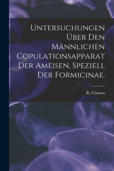 Untersuchungen ?ber Den M?nnlichen Copulationsapparat Der Ameisen, Speziell Der Formicinae.