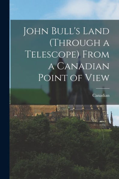 John Bull'S Land (Through A Telescope) From A Canadian Point Of View [Microform]