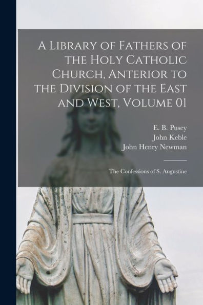 A Library Of Fathers Of The Holy Catholic Church, Anterior To The Division Of The East And West, Volume 01: The Confessions Of S. Augustine