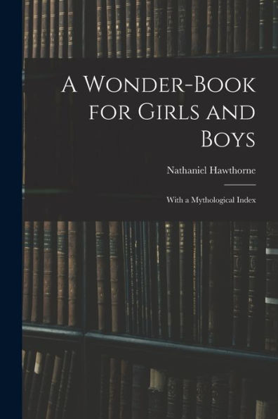 A Wonder-Book For Girls And Boys: With A Mythological Index