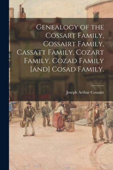 Genealogy Of The Cossart Family, Cossairt Family, Cassatt Family, Cozart Family, Cozad Family [And] Cosad Family.