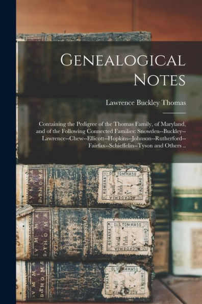 Genealogical Notes: Containing The Pedigree Of The Thomas Family, Of Maryland, And Of The Following Connected Families: ... And Others ..