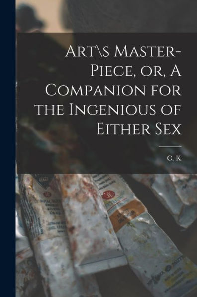 Arts Master-Piece, Or, A Companion For The Ingenious Of Either Sex