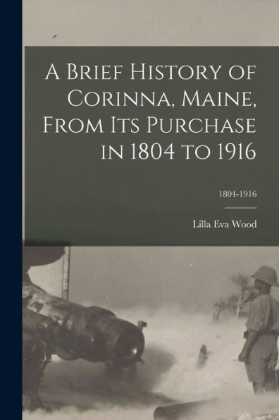 A Brief History Of Corinna, Maine, From Its Purchase In 1804 To 1916; 1804-1916