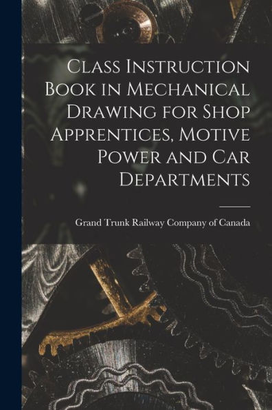 Class Instruction Book In Mechanical Drawing For Shop Apprentices, Motive Power And Car Departments [Microform]