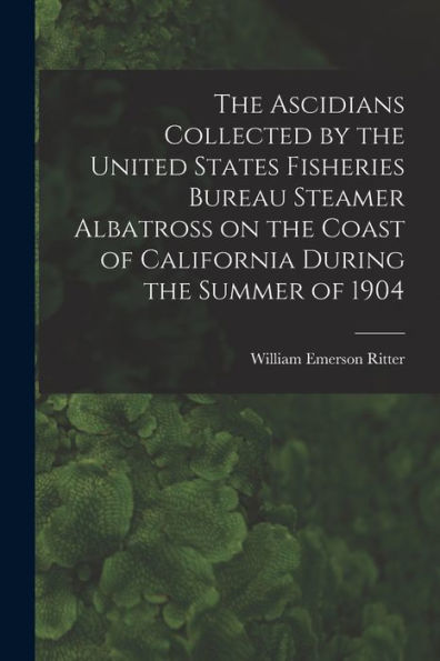 The Ascidians Collected By The United States Fisheries Bureau Steamer Albatross On The Coast Of California During The Summer Of 1904