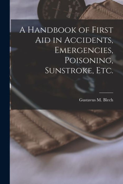 A Handbook Of First Aid In Accidents, Emergencies, Poisoning, Sunstroke, Etc. [Microform]