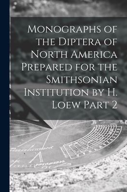Monographs Of The Diptera Of North America Prepared For The Smithsonian Institution By H. Loew Part 2