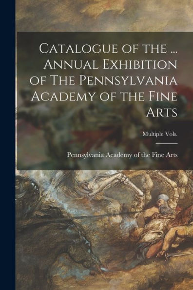Catalogue Of The ... Annual Exhibition Of The Pennsylvania Academy Of The Fine Arts; Multiple Vols.