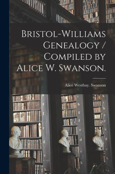 Bristol-Williams Genealogy / Compiled By Alice W. Swanson.