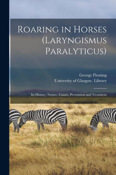 Roaring In Horses (Laryngismus Paralyticus) [Electronic Resource]: Its History, Nature, Causes, Prevention And Treatment