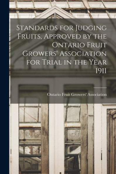 Standards For Judging Fruits, Approved By The Ontario Fruit Growers' Association For Trial In The Year 1911 [Microform]