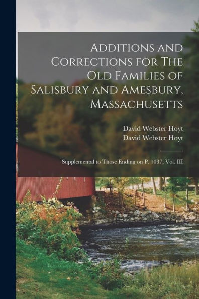 Additions And Corrections For The Old Families Of Salisbury And Amesbury, Massachusetts: Supplemental To Those Ending On P. 1037, Vol. Iii