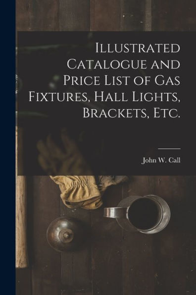 Illustrated Catalogue And Price List Of Gas Fixtures, Hall Lights, Brackets, Etc.