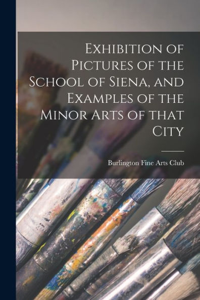 Exhibition Of Pictures Of The School Of Siena, And Examples Of The Minor Arts Of That City