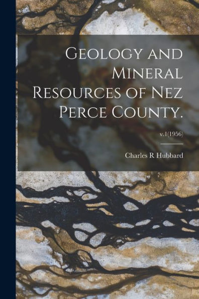 Geology And Mineral Resources Of Nez Perce County.; V.1(1956)