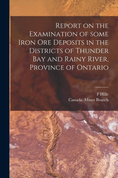 Report On The Examination Of Some Iron Ore Deposits In The Districts Of Thunder Bay And Rainy River, Province Of Ontario [Microform]