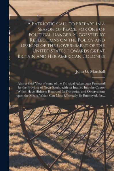 A Patriotic Call To Prepare In A Season Of Peace, For One Of Political Danger, Suggested By Reflections On The Policy And Designs Of The Government Of ... Colonies [Microform]: Also, A Brief View...