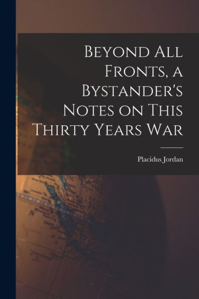 Beyond All Fronts, A Bystander'S Notes On This Thirty Years War