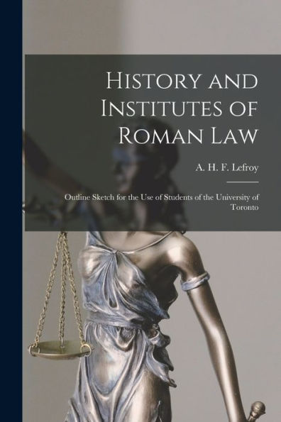 History And Institutes Of Roman Law [Microform]: Outline Sketch For The Use Of Students Of The University Of Toronto