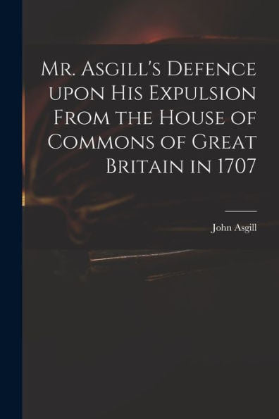 Mr. Asgill'S Defence Upon His Expulsion From The House Of Commons Of Great Britain In 1707