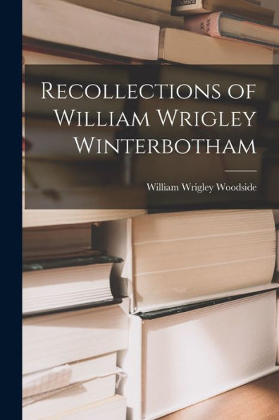 Recollections Of William Wrigley Winterbotham