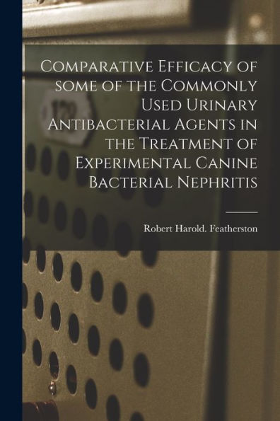 Comparative Efficacy Of Some Of The Commonly Used Urinary Antibacterial Agents In The Treatment Of Experimental Canine Bacterial Nephritis