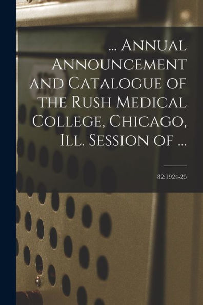 ... Annual Announcement And Catalogue Of The Rush Medical College, Chicago, Ill. Session Of ...; 82: 1924-25