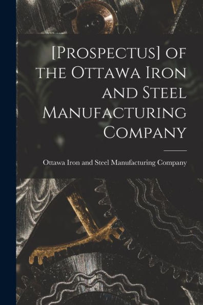 [Prospectus] Of The Ottawa Iron And Steel Manufacturing Company [Microform]