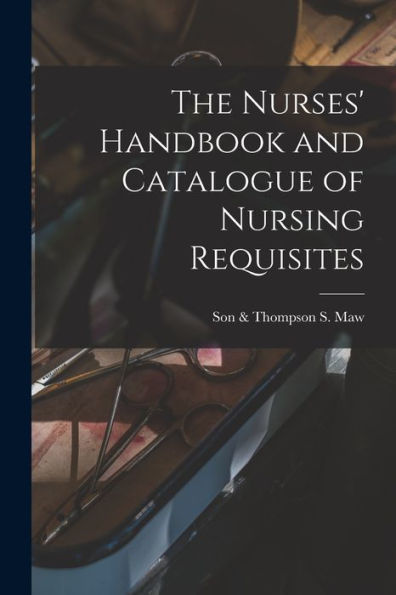 The Nurses' Handbook And Catalogue Of Nursing Requisites [Electronic Resource]