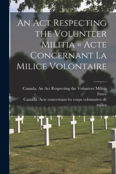 An Act Respecting The Volunteer Militia [Microform] = Acte Concernant La Milice Volontaire