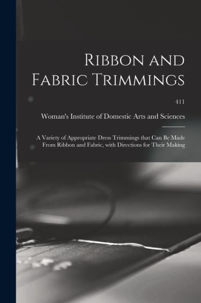 Ribbon And Fabric Trimmings: A Variety Of Appropriate Dress Trimmings That Can Be Made From Ribbon And Fabric, With Directions For Their Making; 411