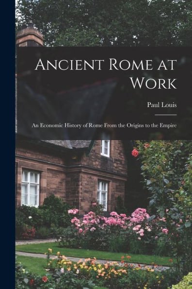Ancient Rome At Work: An Economic History Of Rome From The Origins To The Empire